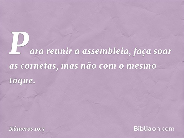 Para reunir a assembleia, faça soar as cornetas, mas não com o mesmo toque. -- Números 10:7