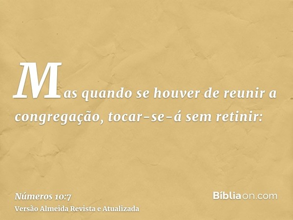 Mas quando se houver de reunir a congregação, tocar-se-á sem retinir: