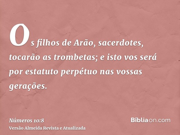 Os filhos de Arão, sacerdotes, tocarão as trombetas; e isto vos será por estatuto perpétuo nas vossas gerações.