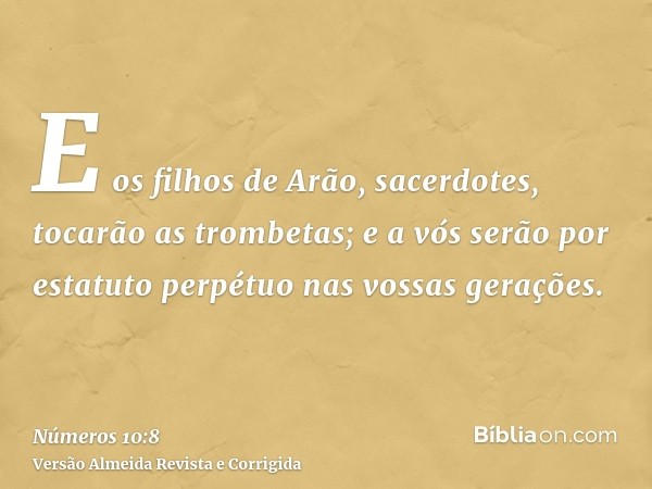E os filhos de Arão, sacerdotes, tocarão as trombetas; e a vós serão por estatuto perpétuo nas vossas gerações.