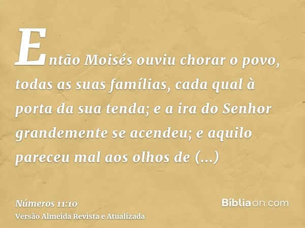 Então Moisés ouviu chorar o povo, todas as suas famílias, cada qual à porta da sua tenda; e a ira do Senhor grandemente se acendeu; e aquilo pareceu mal aos olh