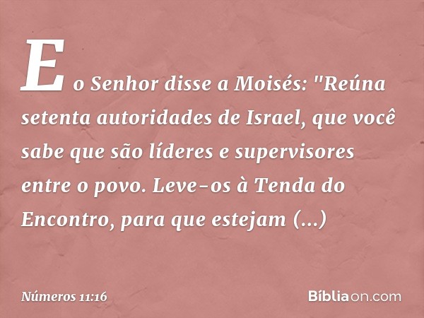 E o Senhor disse a Moisés: "Reúna setenta autoridades de Israel, que você sabe que são líderes e supervisores entre o povo. Leve-os à Tenda do Encontro, para qu