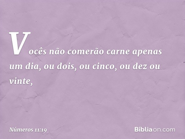 Vocês não comerão carne apenas um dia, ou dois, ou cinco, ou dez ou vinte, -- Números 11:19