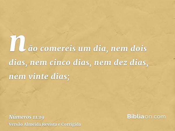 não comereis um dia, nem dois dias, nem cinco dias, nem dez dias, nem vinte dias;