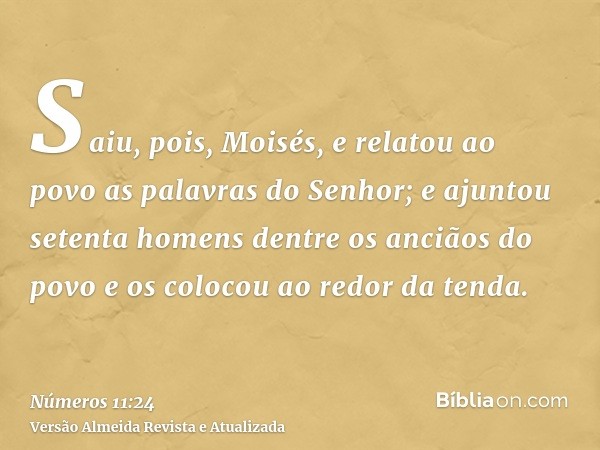 Saiu, pois, Moisés, e relatou ao povo as palavras do Senhor; e ajuntou setenta homens dentre os anciãos do povo e os colocou ao redor da tenda.