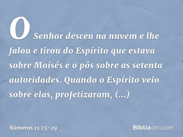 O Senhor desceu na nuvem e lhe falou e tirou do Espírito que estava sobre Moisés e o pôs sobre as setenta autoridades. Quando o Espírito veio sobre elas, profet