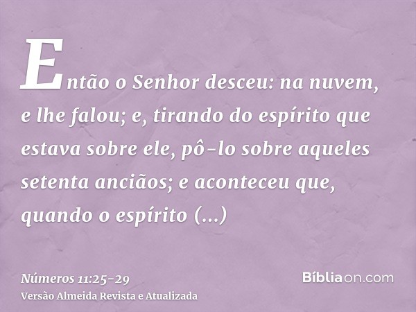 Então o Senhor desceu: na nuvem, e lhe falou; e, tirando do espírito que estava sobre ele, pô-lo sobre aqueles setenta anciãos; e aconteceu que, quando o espíri