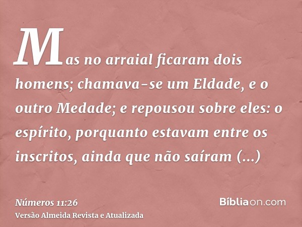 Mas no arraial ficaram dois homens; chamava-se um Eldade, e o outro Medade; e repousou sobre eles: o espírito, porquanto estavam entre os inscritos, ainda que n