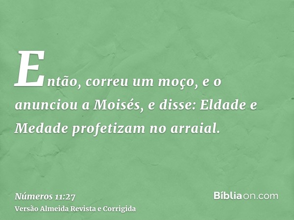Então, correu um moço, e o anunciou a Moisés, e disse: Eldade e Medade profetizam no arraial.
