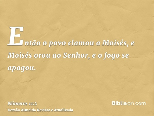 Então o povo clamou a Moisés, e Moisés orou ao Senhor, e o fogo se apagou.