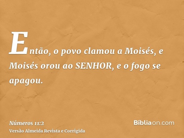 Então, o povo clamou a Moisés, e Moisés orou ao SENHOR, e o fogo se apagou.