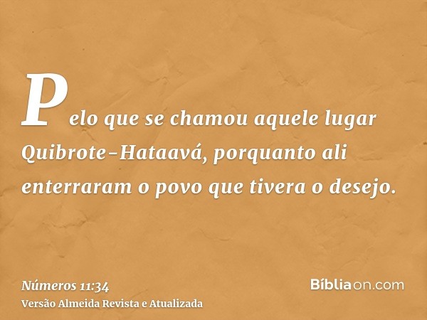 Pelo que se chamou aquele lugar Quibrote-Hataavá, porquanto ali enterraram o povo que tivera o desejo.