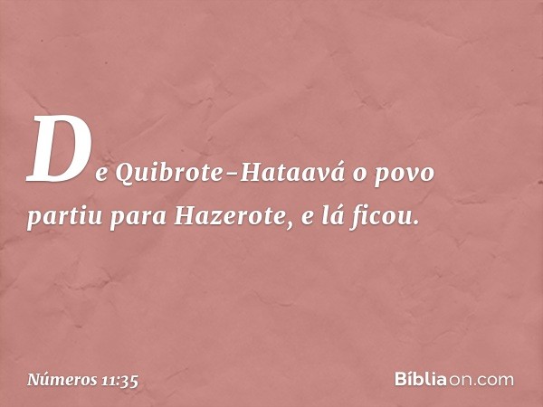 De Quibrote-Hataavá o povo partiu para Hazerote, e lá ficou. -- Números 11:35