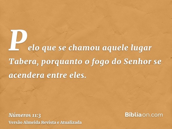 Pelo que se chamou aquele lugar Tabera, porquanto o fogo do Senhor se acendera entre eles.