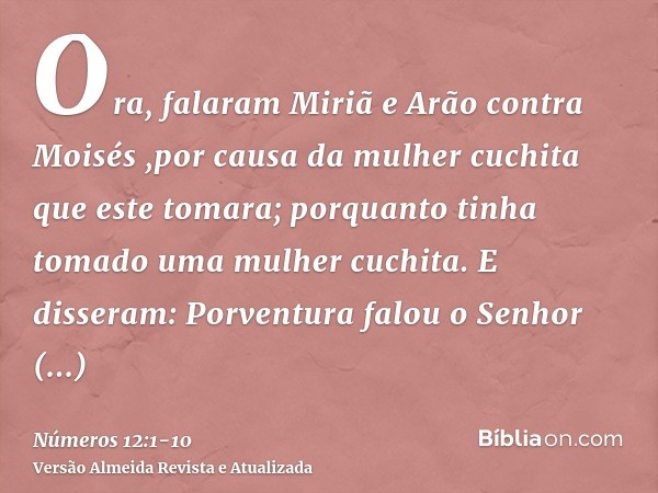 Ora, falaram Miriã e Arão contra Moisés ,por causa da mulher cuchita que este tomara; porquanto tinha tomado uma mulher cuchita.E disseram: Porventura falou o S