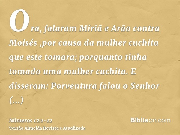 Ora, falaram Miriã e Arão contra Moisés ,por causa da mulher cuchita que este tomara; porquanto tinha tomado uma mulher cuchita.E disseram: Porventura falou o S