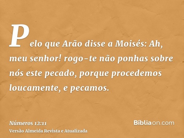 Pelo que Arão disse a Moisés: Ah, meu senhor! rogo-te não ponhas sobre nós este pecado, porque procedemos loucamente, e pecamos.