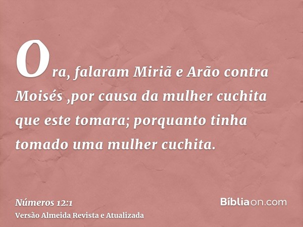 Ora, falaram Miriã e Arão contra Moisés ,por causa da mulher cuchita que este tomara; porquanto tinha tomado uma mulher cuchita.