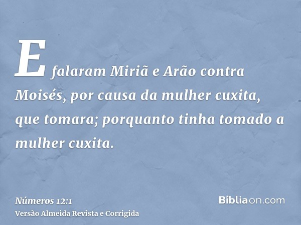 E falaram Miriã e Arão contra Moisés, por causa da mulher cuxita, que tomara; porquanto tinha tomado a mulher cuxita.