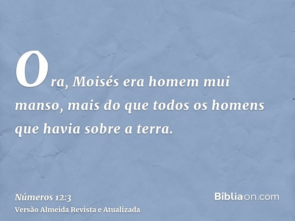 Ora, Moisés era homem mui manso, mais do que todos os homens que havia sobre a terra.