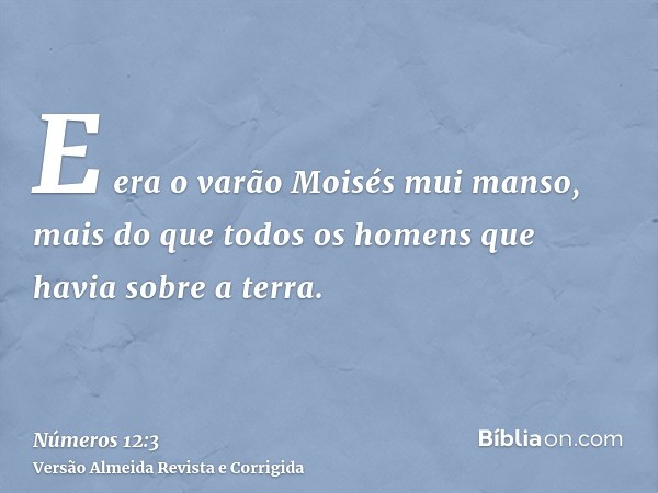 E era o varão Moisés mui manso, mais do que todos os homens que havia sobre a terra.