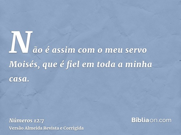 Não é assim com o meu servo Moisés, que é fiel em toda a minha casa.