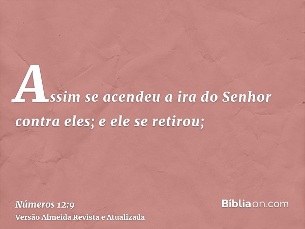 Assim se acendeu a ira do Senhor contra eles; e ele se retirou;