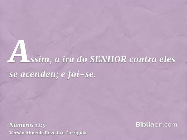 Assim, a ira do SENHOR contra eles se acendeu; e foi-se.