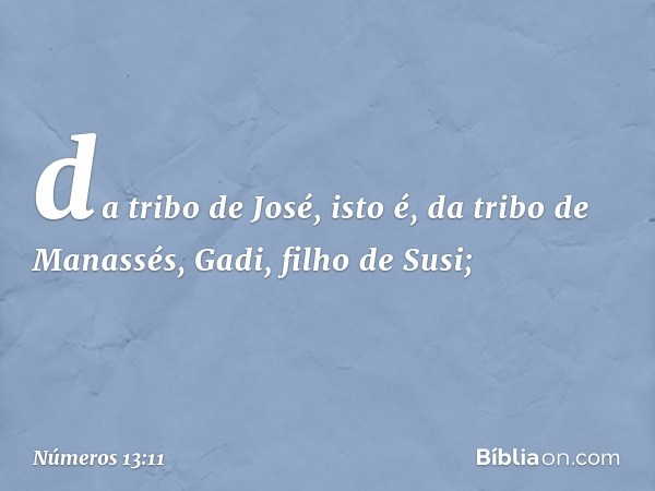 da tribo de José, isto é,
da tribo de Manassés, Gadi,
filho de Susi; -- Números 13:11