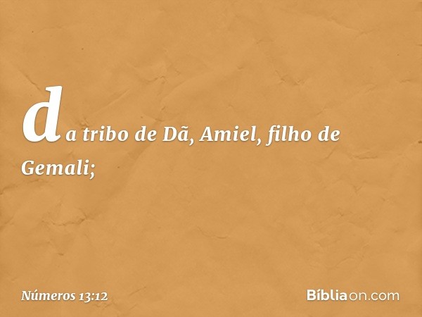 da tribo de Dã, Amiel,
filho de Gemali; -- Números 13:12