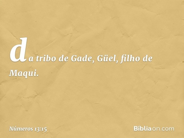 da tribo de Gade, Güel,
filho de Maqui. -- Números 13:15