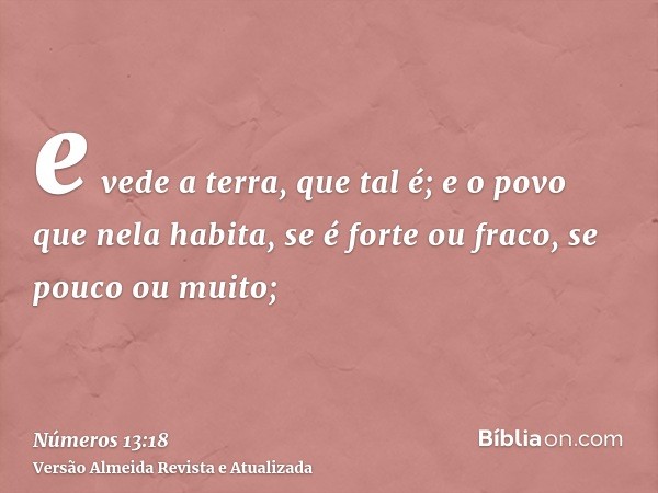 e vede a terra, que tal é; e o povo que nela habita, se é forte ou fraco, se pouco ou muito;