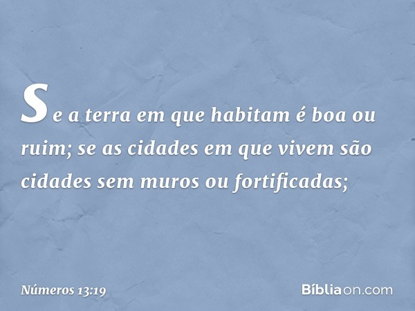 se a terra em que habitam é boa ou ruim; se as cidades em que vivem são cidades sem muros ou fortificadas; -- Números 13:19