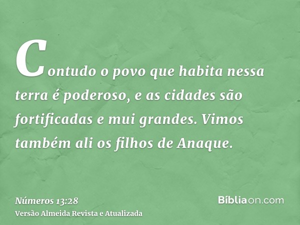 Contudo o povo que habita nessa terra é poderoso, e as cidades são fortificadas e mui grandes. Vimos também ali os filhos de Anaque.