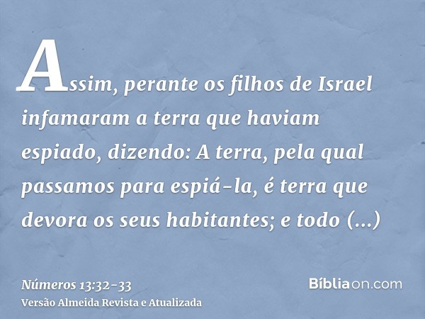 Assim, perante os filhos de Israel infamaram a terra que haviam espiado, dizendo: A terra, pela qual passamos para espiá-la, é terra que devora os seus habitant