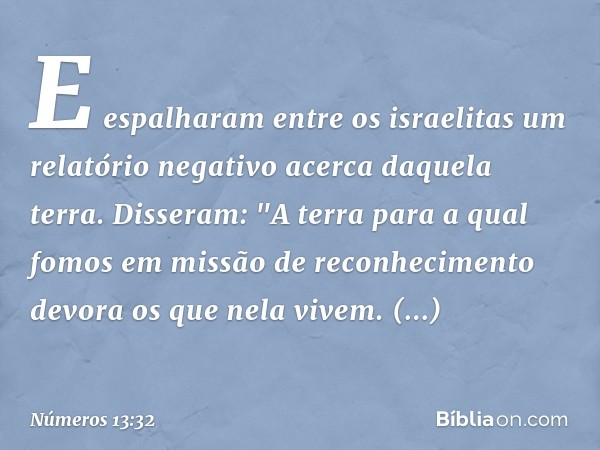 E espalharam entre os israelitas um relatório negativo acerca daquela terra. Disseram: "A terra para a qual fomos em missão de reconhecimento devora os que nela