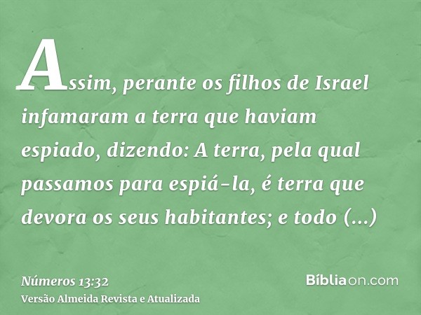 Assim, perante os filhos de Israel infamaram a terra que haviam espiado, dizendo: A terra, pela qual passamos para espiá-la, é terra que devora os seus habitant