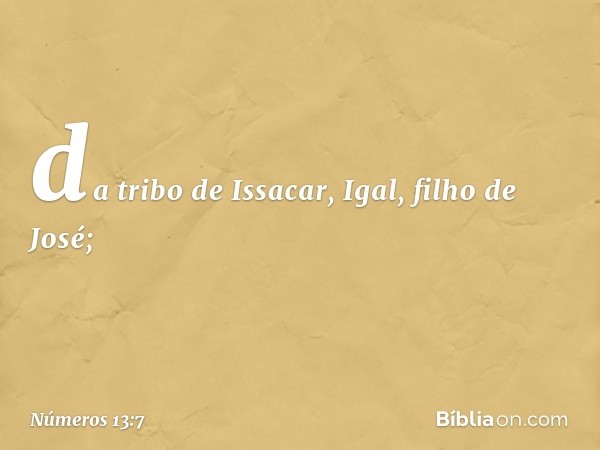 da tribo de Issacar, Igal,
filho de José; -- Números 13:7