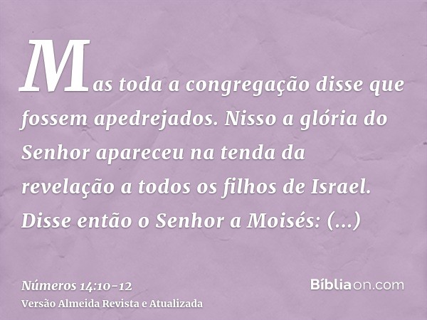 Mas toda a congregação disse que fossem apedrejados. Nisso a glória do Senhor apareceu na tenda da revelação a todos os filhos de Israel.Disse então o Senhor a 