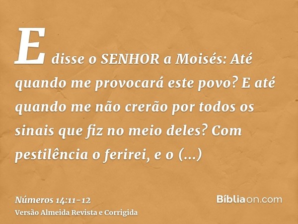 E disse o SENHOR a Moisés: Até quando me provocará este povo? E até quando me não crerão por todos os sinais que fiz no meio deles?Com pestilência o ferirei, e 