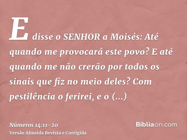 E disse o SENHOR a Moisés: Até quando me provocará este povo? E até quando me não crerão por todos os sinais que fiz no meio deles?Com pestilência o ferirei, e 