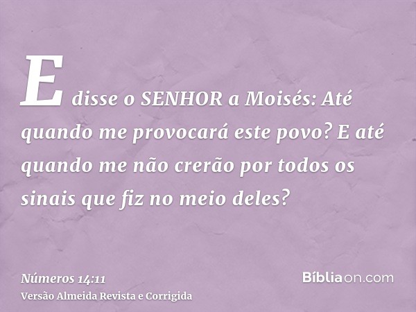 E disse o SENHOR a Moisés: Até quando me provocará este povo? E até quando me não crerão por todos os sinais que fiz no meio deles?