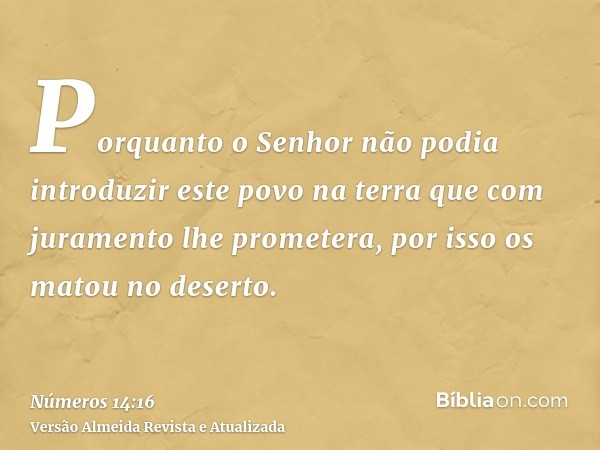 Porquanto o Senhor não podia introduzir este povo na terra que com juramento lhe prometera, por isso os matou no deserto.