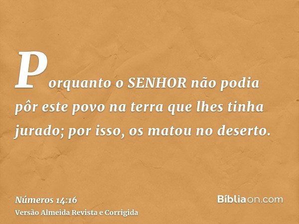 Porquanto o SENHOR não podia pôr este povo na terra que lhes tinha jurado; por isso, os matou no deserto.