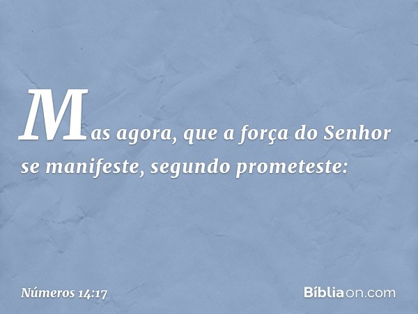 "Mas agora, que a força do Senhor se manifeste, segundo prometeste: -- Números 14:17