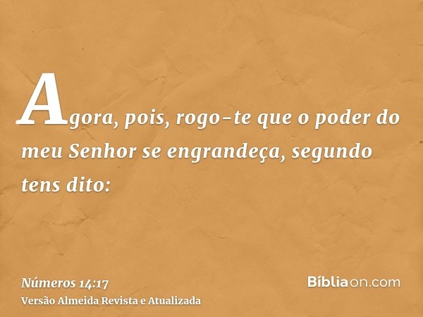 Agora, pois, rogo-te que o poder do meu Senhor se engrandeça, segundo tens dito: