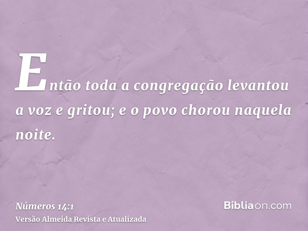 Então toda a congregação levantou a voz e gritou; e o povo chorou naquela noite.