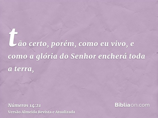 tão certo, porém, como eu vivo, e como a glória do Senhor encherá toda a terra,