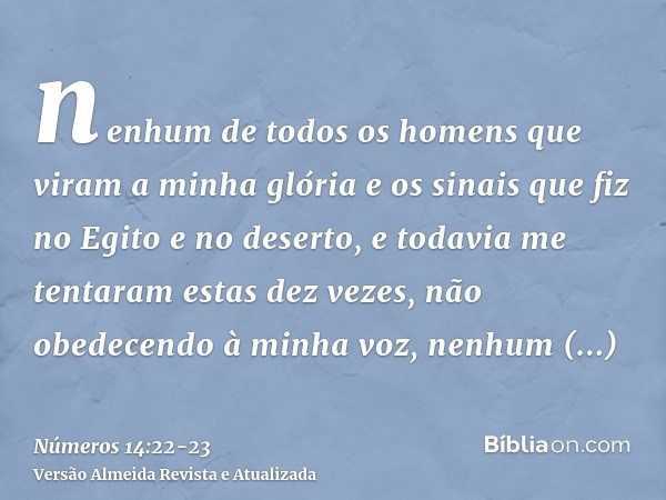 nenhum de todos os homens que viram a minha glória e os sinais que fiz no Egito e no deserto, e todavia me tentaram estas dez vezes, não obedecendo à minha voz,