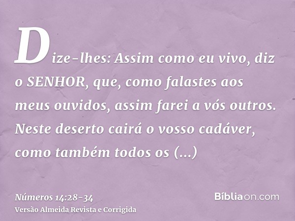 Dize-lhes: Assim como eu vivo, diz o SENHOR, que, como falastes aos meus ouvidos, assim farei a vós outros.Neste deserto cairá o vosso cadáver, como também todo